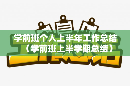 学前班个人上半年工作总结（学前班上半学期总结）