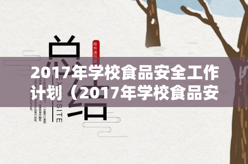 2017年学校食品安全工作计划（2017年学校食品安全工作计划范文）