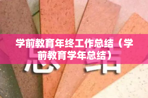 学前教育年终工作总结（学前教育学年总结）