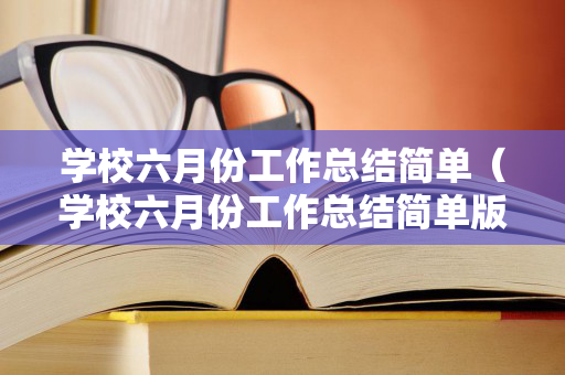 学校六月份工作总结简单（学校六月份工作总结简单版）