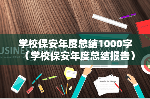 学校保安年度总结1000字（学校保安年度总结报告）
