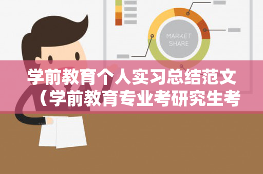 学前教育个人实习总结范文（学前教育专业考研究生考什么科目）