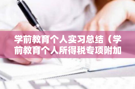 学前教育个人实习总结（学前教育个人所得税专项附加扣除）