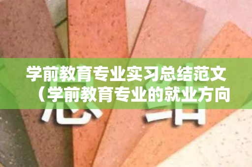 学前教育专业实习总结范文（学前教育专业的就业方向）