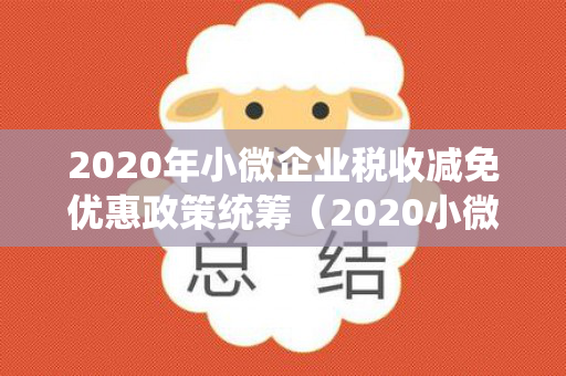 2020年小微企业税收减免优惠政策统筹（2020小微企业税收优惠政策文件）