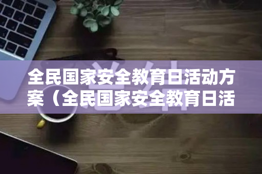 全民国家安全教育日活动方案（全民国家安全教育日活动安排）