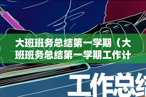 大班班务总结第一学期（大班班务总结第一学期工作计划）