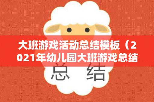 大班游戏活动总结模板（2021年幼儿园大班游戏总结）