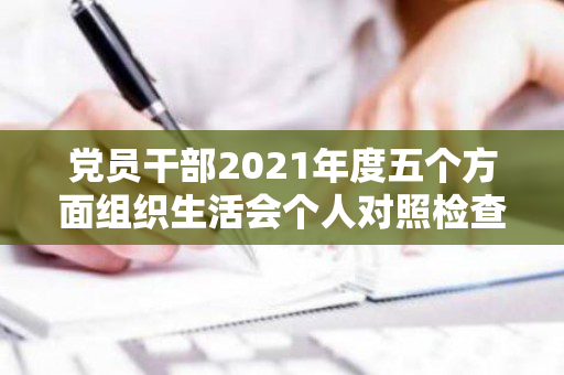 党员干部2021年度五个方面组织生活会个人对照检查发言提纲（2021年党员个人五个方面对照检查材料）