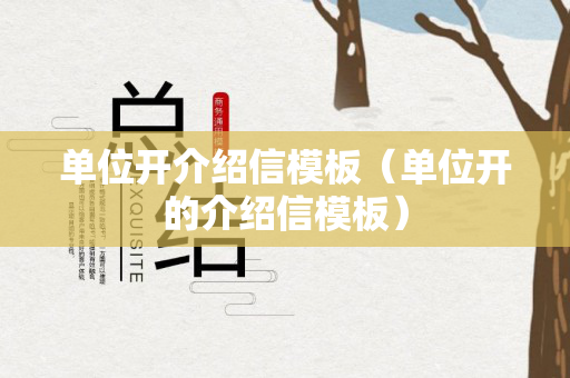 单位开介绍信模板（单位开的介绍信模板）