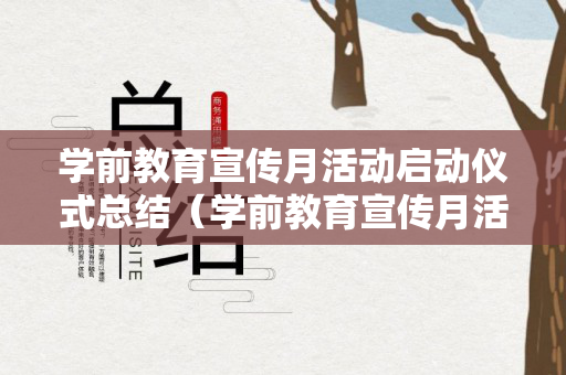 学前教育宣传月活动启动仪式总结（学前教育宣传月活动启动仪式总结发言）