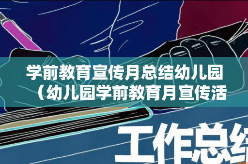 学前教育宣传月总结幼儿园（幼儿园学前教育月宣传活动方案）