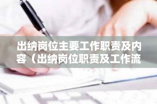 出纳岗位主要工作职责及内容（出纳岗位职责及工作流程）