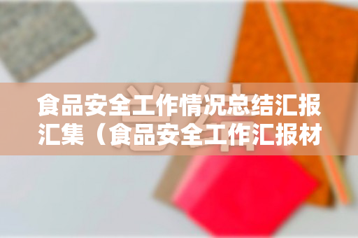 食品安全工作情况总结汇报汇集（食品安全工作汇报材料模板）