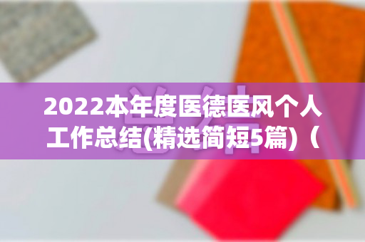 2022本年度医德医风个人工作总结(精选简短5篇)（2018年度医德医风工作总结）