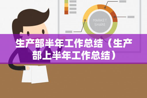 生产部半年工作总结（生产部上半年工作总结）