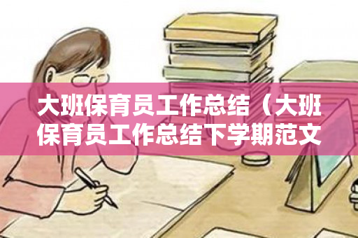 大班保育员工作总结（大班保育员工作总结下学期范文）