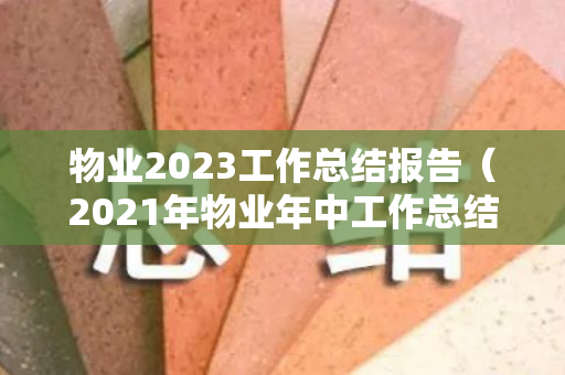 物业2023工作总结报告（2021年物业年中工作总结）