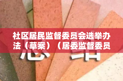 社区居民监督委员会选举办法（草案）（居委监督委员会选举流程）