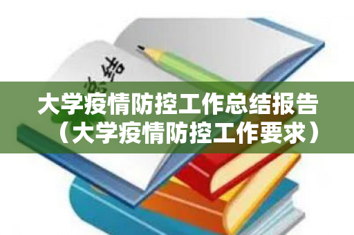 大学疫情防控工作总结报告（大学疫情防控工作要求）