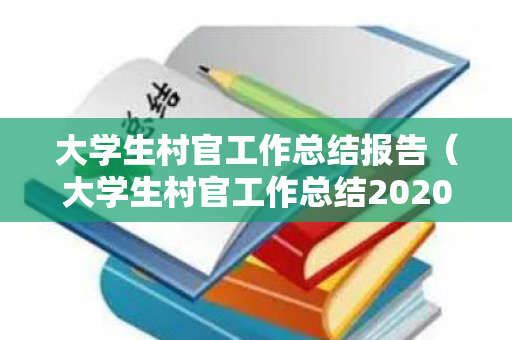 大学生村官工作总结报告（大学生村官工作总结2020年第二季度）