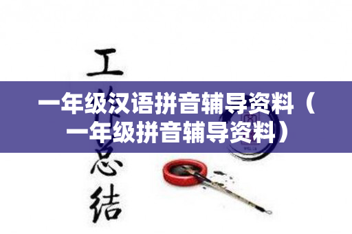 一年级汉语拼音辅导资料（一年级拼音辅导资料）
