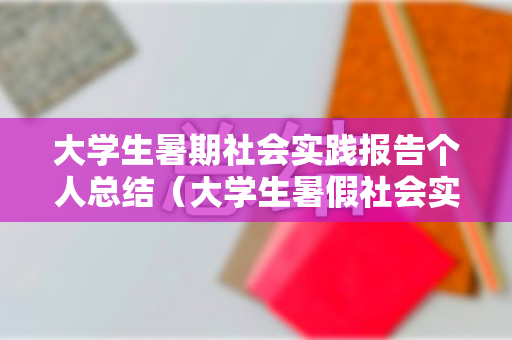 大学生暑期社会实践报告个人总结（大学生暑假社会实践总结报告范文）