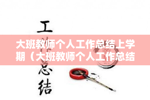 大班教师个人工作总结上学期（大班教师个人工作总结上学期）