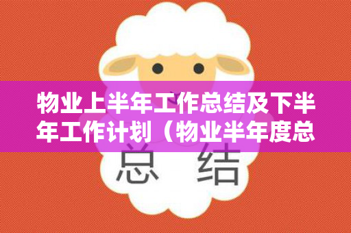 物业上半年工作总结及下半年工作计划（物业半年度总结及下半年计划）