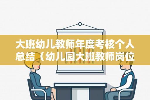 大班幼儿教师年度考核个人总结（幼儿园大班教师岗位履职情况）