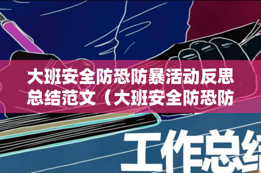 大班安全防恐防暴活动反思总结范文（大班安全防恐防暴教案反思）