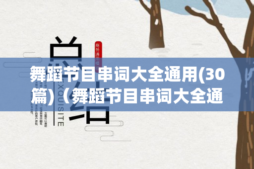 舞蹈节目串词大全通用(30篇)（舞蹈节目串词大全通用）