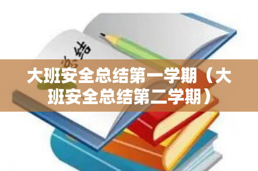 大班安全总结第一学期（大班安全总结第二学期）