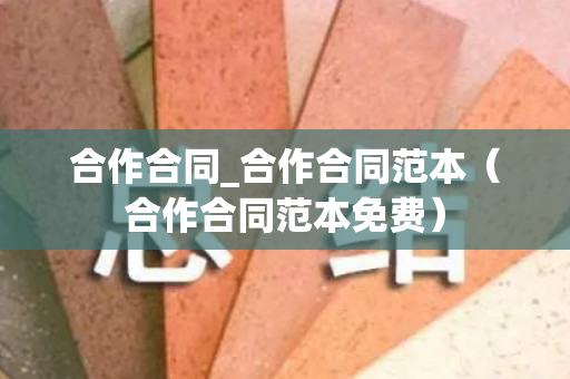 合作合同_合作合同范本（合作合同范本免费）