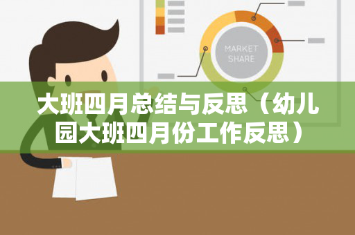 大班四月总结与反思（幼儿园大班四月份工作反思）
