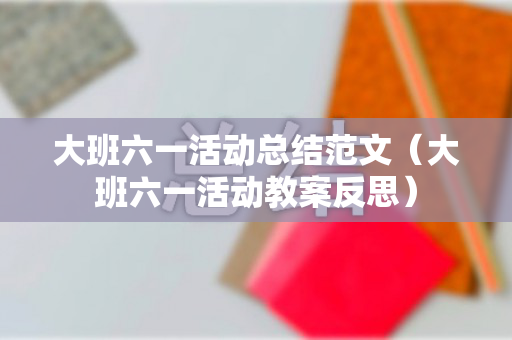 大班六一活动总结范文（大班六一活动教案反思）