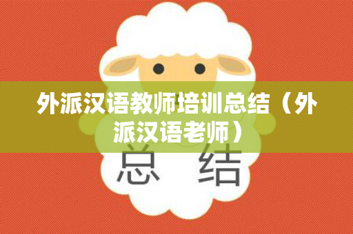 外派汉语教师培训总结（外派汉语老师）