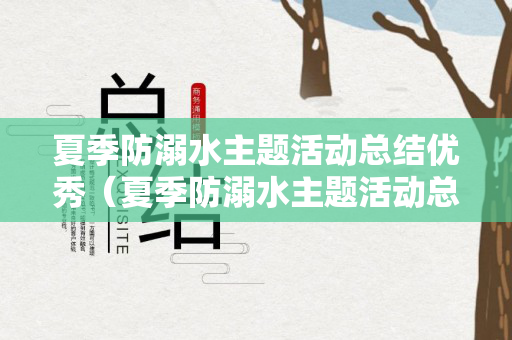夏季防溺水主题活动总结优秀（夏季防溺水主题活动总结优秀教案）