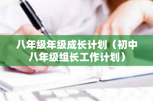 八年级年级成长计划（初中八年级组长工作计划）