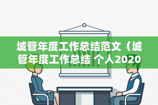 城管年度工作总结范文（城管年度工作总结 个人2020通用）