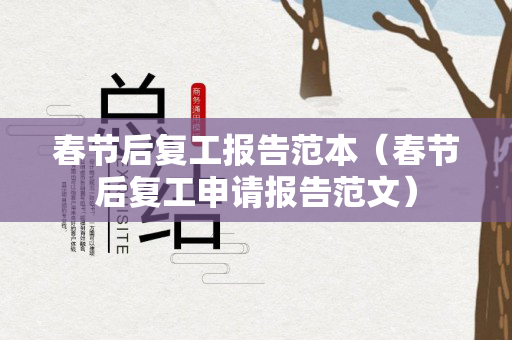 春节后复工报告范本（春节后复工申请报告范文）