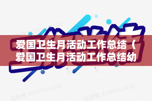 爱国卫生月活动工作总结（爱国卫生月活动工作总结幼儿园）