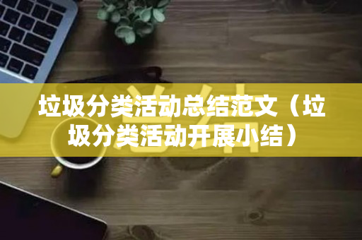 垃圾分类活动总结范文（垃圾分类活动开展小结）