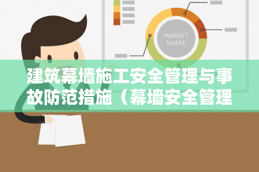 建筑幕墙施工安全管理与事故防范措施（幕墙安全管理措施）