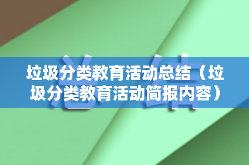 垃圾分类教育活动总结（垃圾分类教育活动简报内容）