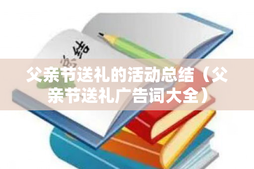 父亲节送礼的活动总结（父亲节送礼广告词大全）