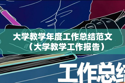 大学教学年度工作总结范文（大学教学工作报告）