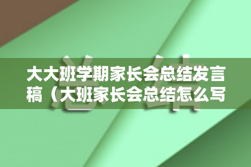 大大班学期家长会总结发言稿（大班家长会总结怎么写）