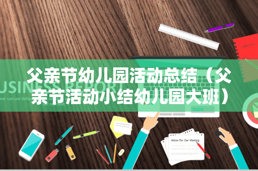 父亲节幼儿园活动总结（父亲节活动小结幼儿园大班）