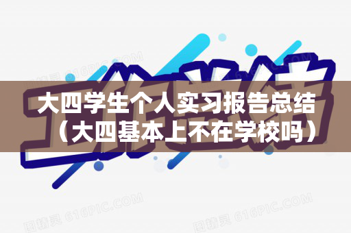 大四学生个人实习报告总结（大四基本上不在学校吗）